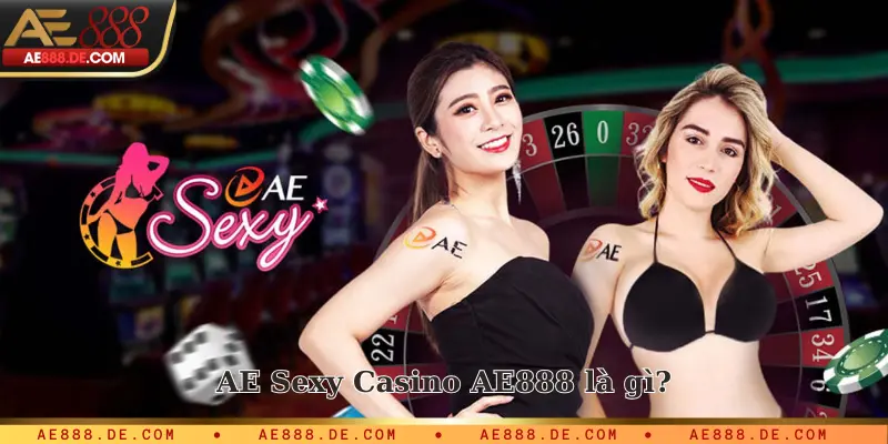 AE Sexy Casino AE888 là gì?