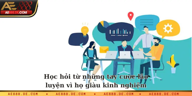 Học hỏi từ những tay cược lão luyện vì họ giàu kinh nghiệm